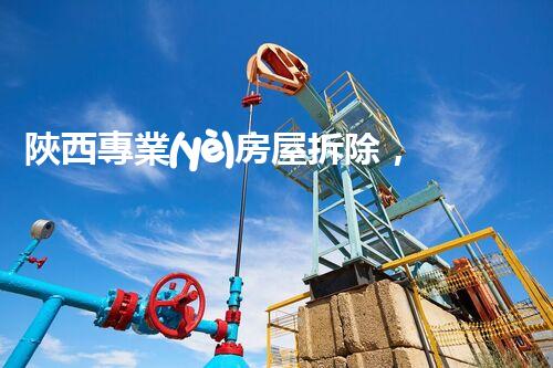 陜西專業(yè)房屋拆除，安全高效服務保障！